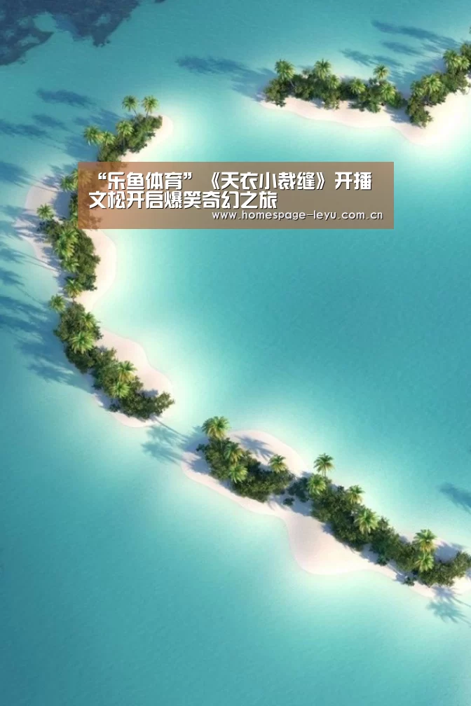 “乐鱼体育”《天衣小裁缝》开播 文松开启爆笑奇幻之旅