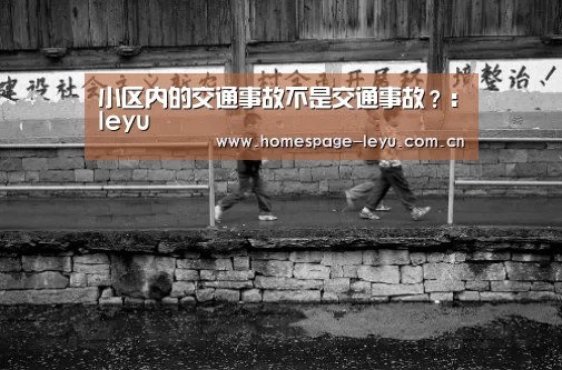 小区内的交通事故不是交通事故?:leyu(图4) 乐鱼